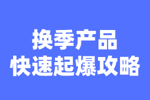 淘宝运营技巧和经验换季产品如何打造爆款攻略-建议收藏