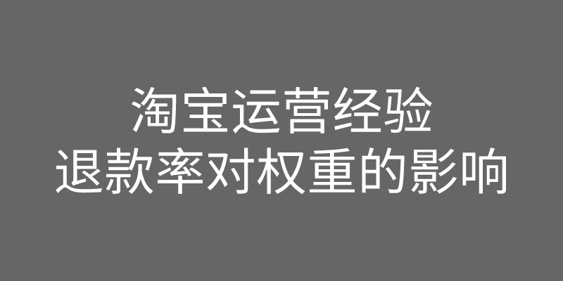 淘宝店铺运营经验店铺的退款率高了对权重有影响吗？