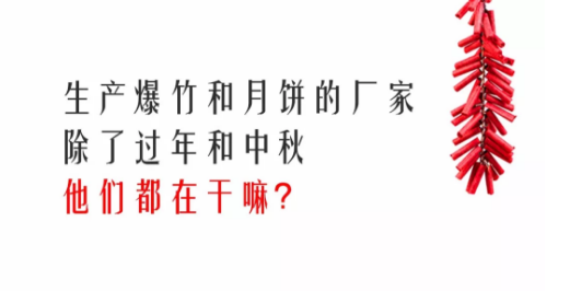 1 生产爆竹和月饼的厂家，除了过年和中秋，他们都在干嘛？