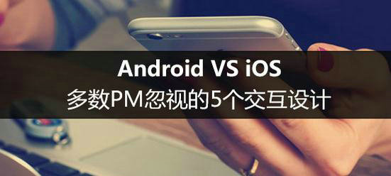 Android VS iOS：多数PM忽视的5个交互设计