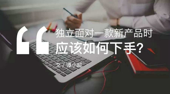 独立面对一款新产品时，应该如何下手？