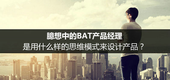 臆想中的BAT产品经理，是用什么样的思维模式来设计产品？