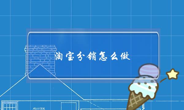 淘宝分销怎么做(淘宝分销怎么操作)