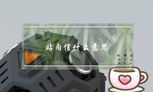 站内信什么意思(微信站内信什么意思)